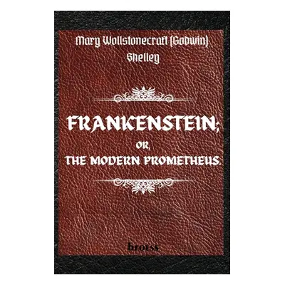 "FRANKENSTEIN; OR, THE MODERN PROMETHEUS. by Mary Wollstonecraft