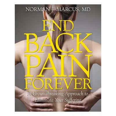 "End Back Pain Forever: A Groundbreaking Approach to Eliminate Your Suffering" - "" ("Marcus Nor