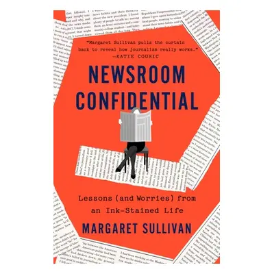 "Newsroom Confidential: Lessons (and Worries) from an Ink-Stained Life" - "" ("Sullivan Margaret