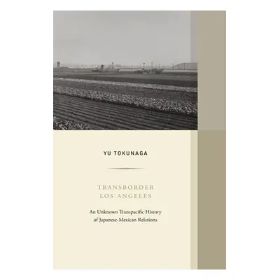 "Transborder Los Angeles: An Unknown Transpacific History of Japanese-Mexican Relations Volume 1