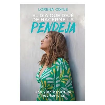 "El da que dej de hacerme la pendeja: Una Vida Espiritual Muy Terrenal" - "" ("Coyle Lorena")(Pa