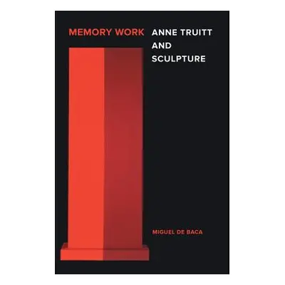 "Memory Work: Anne Truitt and Sculpture" - "" ("De Baca Miguel")(Pevná vazba)