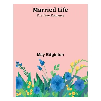 "Married Life; The True Romance" - "" ("Edginton May")(Paperback)