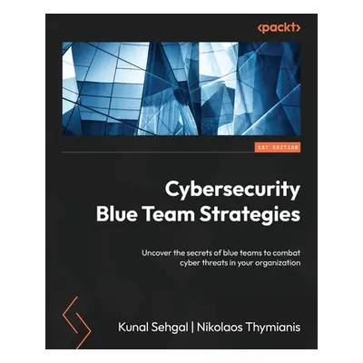 "Cybersecurity Blue Team Strategies: Uncover the secrets of blue teams to combat cyber threats i