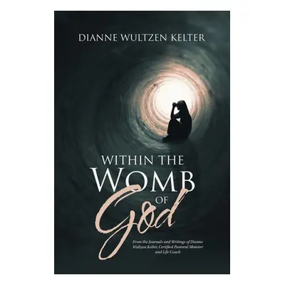 "Within the Womb of God: From the Journals and Writings of Dianne Wultzen Kelter, Certified Past