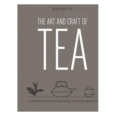 "The Art and Craft of Tea: An Enthusiast's Guide to Selecting, Brewing, and Serving Exquisite Te