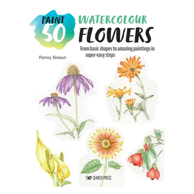 "Paint 50: Watercolour Flowers: From Basic Shapes to Amazing Paintings in Super-Easy Steps" - ""