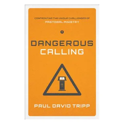 "Dangerous Calling: Confronting the Unique Challenges of Pastoral Ministry (Paperback Edition)" 