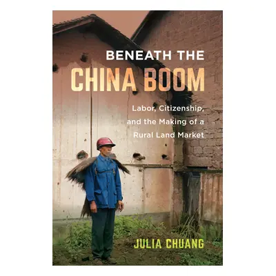 "Beneath the China Boom: Labor, Citizenship, and the Making of a Rural Land Market" - "" ("Chuan