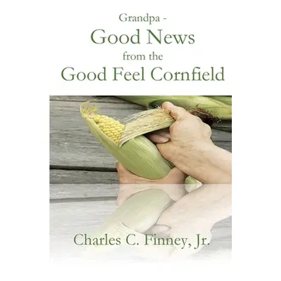 "Grandpa - Good News from the Good Feel Cornfield" - "" ("Finney Charles C.")(Paperback)