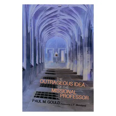 "The Outrageous Idea of the Missional Professor" - "" ("Gould Paul M.")(Pevná vazba)