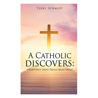 "A Catholic discovers: Presbyteros Didn't Really Mean Priest!" - "" ("Schmidt Terry")(Paperback)