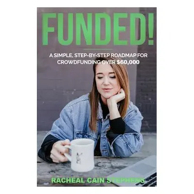 "Funded!: A Simple, Step-by-Step Roadmap for Crowdfunding Over $60,000" - "" ("Stephens Racheal 