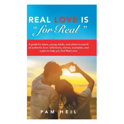 "Real Love Is for Real: A Guide for Teens, Young Adults, and Others in Search of Authentic Love: