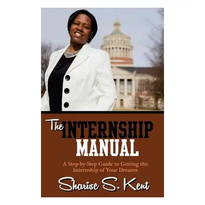 "The Internship Manual: A Step-by-Step Guide to Getting the Internship of Your Dreams" - "" ("Ke