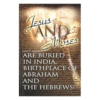 "Jesus and Moses Are Buried in India, Birthplace of Abraham and the Hebrews!" - "" ("Matlock Gen