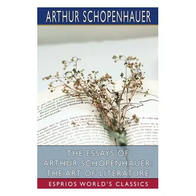 "The Essays of Arthur Schopenhauer: The Art of Literature (Esprios Classics)" - "" ("Schopenhaue