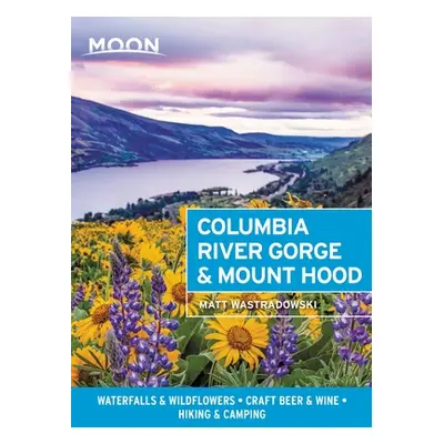 "Moon Columbia River Gorge & Mount Hood: Waterfalls & Wildflowers, Craft Beer & Wine, Hiking & C