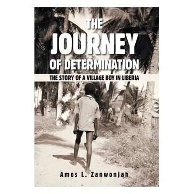 "The Journey of Determination: The Story of a Village Boy in Liberia" - "" ("Zanwonjah Amos L.")