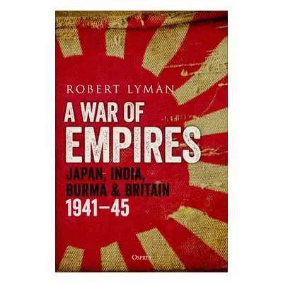 "A War of Empires: Japan, India, Burma & Britain: 1941-45" - "" ("Lyman Robert")(Pevná vazba)