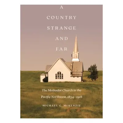 "A Country Strange and Far: The Methodist Church in the Pacific Northwest, 1834-1918" - "" ("McK