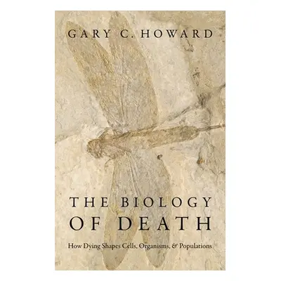 "The Biology of Death: How Dying Shapes Cells, Organisms, and Populations" - "" ("Howard Gary C.