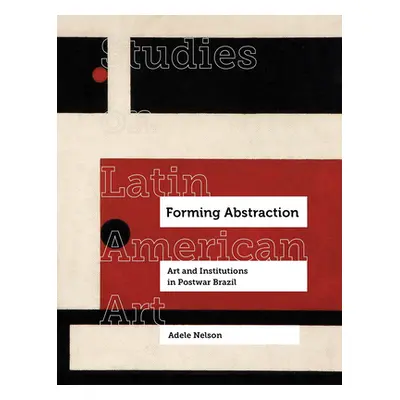 "Forming Abstraction: Art and Institutions in Postwar Brazilvolume 5" - "" ("Nelson Adele")(Pevn