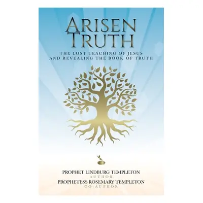 "Arisen Truth: The Lost Teaching of Jesus and Revealing The Book of Truth" - "" ("Templeton Prop