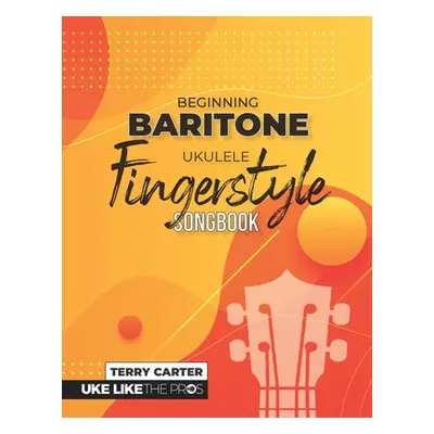 "Beginning Baritone Ukulele Fingerstyle Songbook: Uke Like The Pros" - "" ("Carter Terry")(Paper