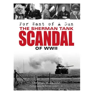 "For Want of a Gun: The Sherman Tank Scandal of WWII" - "" ("Dejohn Christian Mark")(Pevná vazba