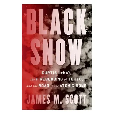 "Black Snow: Curtis Lemay, the Firebombing of Tokyo, and the Road to the Atomic Bomb" - "" ("Sco