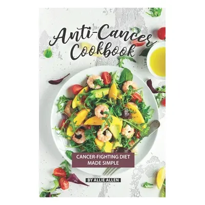 "Anti-Cancer Cookbook: Cancer-Fighting Diet Made Simple" - "" ("Allen Allie")(Paperback)