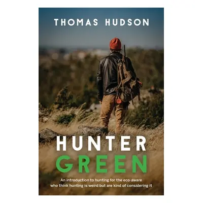 "Hunter Green: An Introduction to Hunting for the Eco-Aware Who Think Hunting is Weird But Are K