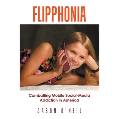 "Flipphonia: Combatting Mobile Social-Media Addiction in America" - "" ("O'Neil Jason")(Paperbac