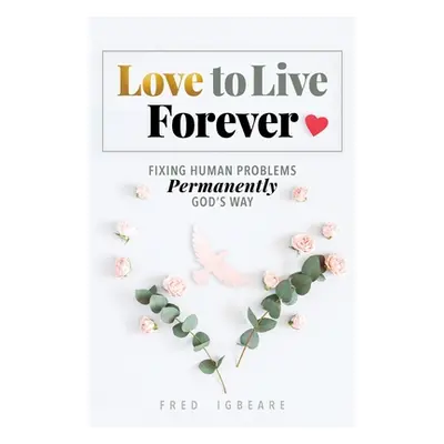 "Love to Live Forever: Fixing Human Problems Permanently God's Way" - "" ("Igbeare Fred")(Paperb