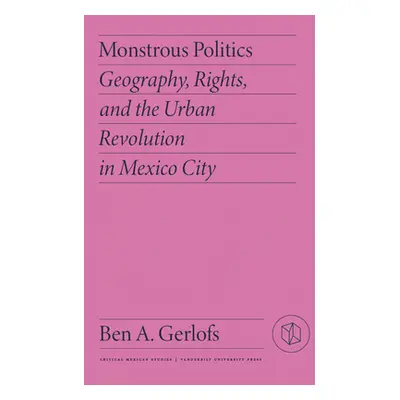 "Monstrous Politics: Geography, Rights, and the Urban Revolution in Mexico City" - "" ("Gerlofs 