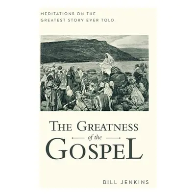 "The Greatness of the Gospel: Meditations on the Greatest Story Ever Told" - "" ("Jenkins Bill")