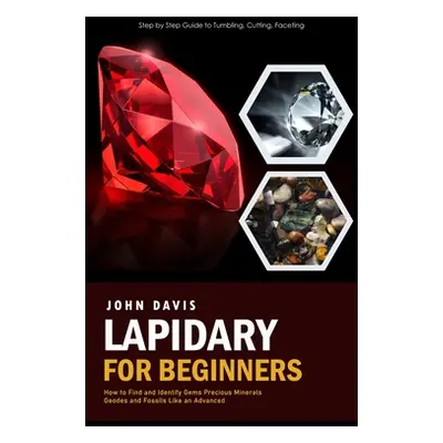 "Lapidary for Beginners: Step by Step Guide to Tumbling, Cutting, Faceting