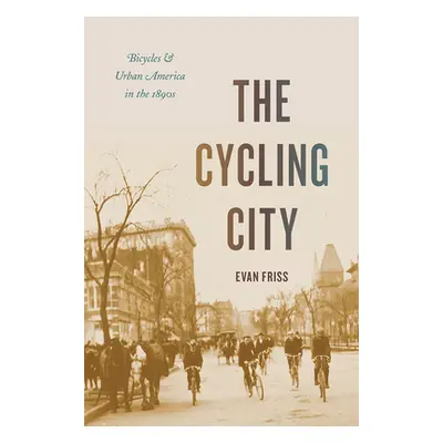 "The Cycling City: Bicycles and Urban America in the 1890s" - "" ("Friss Evan")(Paperback)