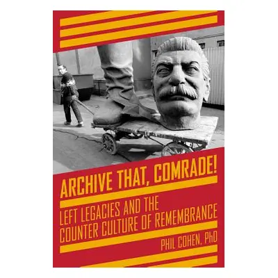 "Archive That, Comrade!: Left Legacies and the Counter Culture of Remembrance" - "" ("Cohen Phil