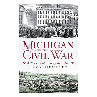 "Michigan and the Civil War: A Great and Bloody Sacrifice" - "" ("Dempsey Jack")(Paperback)