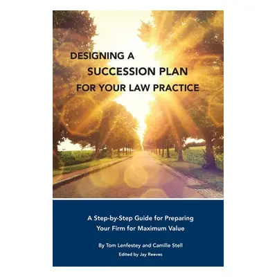 "Designing a Succession Plan for Your Law Practice: A Step-by-Step Guide for Preparing Your Firm