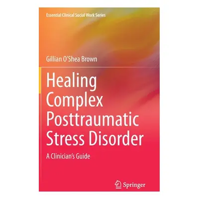 "Healing Complex Posttraumatic Stress Disorder: A Clinician's Guide" - "" ("O'Shea Brown Gillian