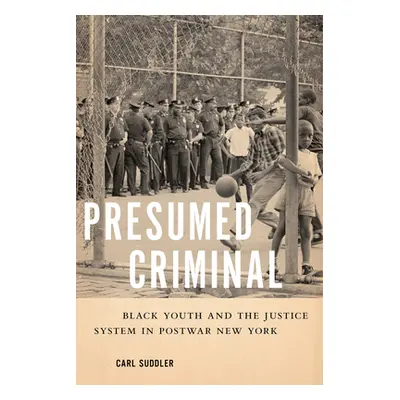 "Presumed Criminal: Black Youth and the Justice System in Postwar New York" - "" ("Suddler Carl"