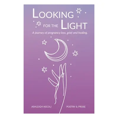 "Looking for the Light: A journey of pregnancy loss, grief and healing." - "" ("Ascoli Ashleigh"