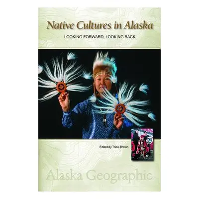 "Native Cultures in Alaska: Looking Forward, Looking Back" - "" ("Alaska Geographic Association"