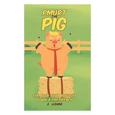 "Pmurt the Pig: The Book That Brought Down A Presidency" - "" ("Hamm A.")(Pevná vazba)