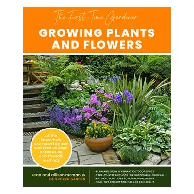 "The First-Time Gardener: Growing Plants and Flowers: All the Know-How You Need to Plant and Ten