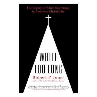 "White Too Long: The Legacy of White Supremacy in American Christianity" - "" ("Jones Robert P."