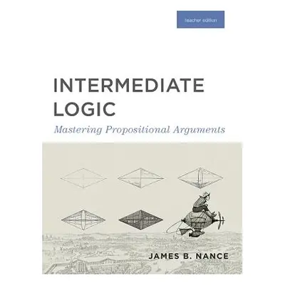 "Intermediate Logic (Teacher Edition): Mastering Propositional Arguments" - "" ("Press Canon")(P